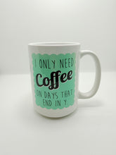 I Only Need Coffee On Days That End In Y - Mug