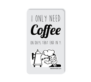 I Only Need Coffee on Days that End in Y Magnet